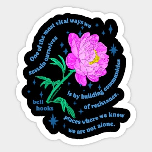 "One of the most vital ways we sustain ourselves is by building communities of resistance, places where we know we are not alone." bell hooks Sticker
